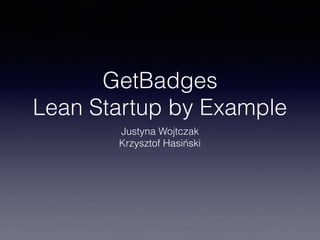 GetBadges
Lean Startup by Example
Justyna Wojtczak
Krzysztof Hasiński
 