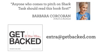“Anyone who comes to pitch on Shark
Tank should read this book first!”
BARBARA CORCORAN
A Shark on Sharktank
extra@getbacked.com
 