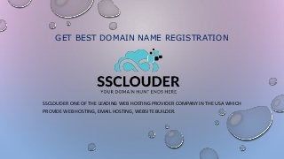 GET BEST DOMAIN NAME REGISTRATION
SSCLOUDER ONE OF THE LEADING WEB HOSTING PROVIDER COMPANY IN THE USA WHICH
PROVIDE WEB HOSTING, EMAIL HOSTING, WEBSITE BUILDER.
 