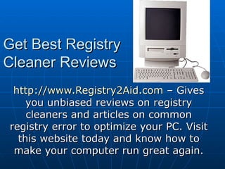 Get Best Registry Cleaner Reviews  http://www.Registry2Aid.com  – Gives you unbiased reviews on registry cleaners and articles on common registry error to optimize your PC. Visit this website today and know how to make your computer run great again. 