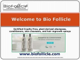 **************************************************
Certified Cruelty Free, plant derived shampoos,
conditioners, skin cleansers, and hair regrowth sprays
 