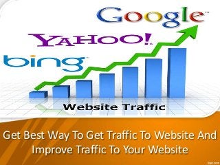 Get Best Way To Get Traffic To Website And 
Improve Traffic To Your Website 
 