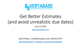 Get Better Estimates
(and avoid unrealistic due dates)
June 19, 2014
www.vertabase.com
Mark Phillips | mark@Vertabase.com|...