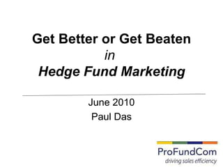 Get Better or Get Beaten in   Hedge Fund Marketing June 2010 Paul Das 