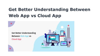 Get Better Understanding Between
Web App vs Cloud App
 