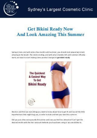 Spring is here, and with only a few months until summer, you should start preparing to look amazing at the beach. The clock is ticking, and with only 12 weeks left until summer officially starts, we have to start making some positive changes to get bikini ready. 
Read on and find out everything you need to know about how to get fit and lose all the little imperfections that might bug you, in order to look and feel your best this summer. 
Did you put a few extra pounds this winter and now you feel less attractive? Can’t get the desired results with the hair removal methods you have been using or you would like to 
p. 1 Get Bikini Ready Now 
And Look Amazing This Summer 
 