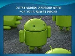 Outstanding Android Apps
For Your Smart Phone
 