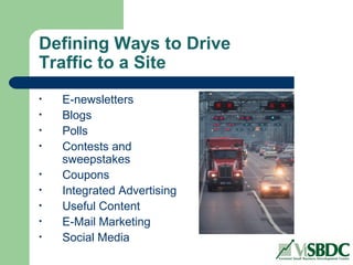Defining Ways to Drive
Traffic to a Site
• E-newsletters
• Blogs
• Polls
• Contests and
sweepstakes
• Coupons
• Integrated Advertising
• Useful Content
• E-Mail Marketing
• Social Media
 