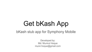 Get bKash App
bKash stub app for Symphony Mobile
Developed by:
Md. Munirul Hoque
munir.hoque@gmail.com
 