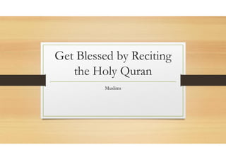 Get Blessed by Reciting
the Holy Quran
Muslims
 