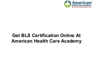 Get BLS Certification Online At
American Health Care Academy
 