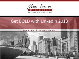Get BOLD with LinkedIn 2013
     www.MarkiLemons.com
 