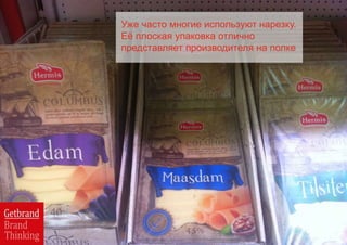 Уже часто многие используют нарезку.
Её плоская упаковка отлично
представляет производителя на полке
 