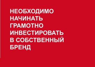 НЕОБХОДИМО
НАЧИНАТЬ
ГРАМОТНО
ИНВЕСТИРОВАТЬ
В СОБСТВЕННЫЙ
БРЕНД
 