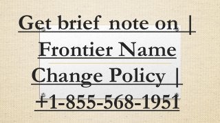 Get brief note on |
Frontier Name
Change Policy |
+1-855-568-1951
 