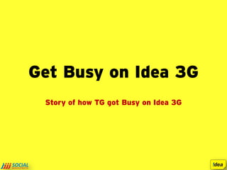Get Busy on Idea 3G
 Story of how TG got Busy on Idea 3G
 