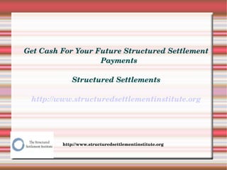 Get Cash For Your Future Structured Settlement 
                   Payments 

             Structured Settlements

 http://www.structuredsettlementinstitute.org




         http://www.structuredsettlementinstitute.org
 