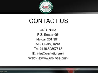CONTACT US
URS INDIA
F-3, Sector 06
Noida- 201 301,
NCR Delhi, India
Tel:91-9650807813
E:-info@ursindia.com
Website:www.ursindia.com
 