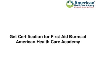 Get Certification for First Aid Burns at
American Health Care Academy
 