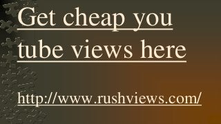 Get cheap you
tube views here
http://www.rushviews.com/
 