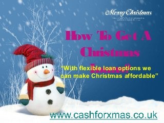 H T Get A
ow o
Christmas
“With flexible loan options we
L
oans?
can make Christmas affordable”

 