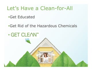Get Educated
Get Rid of the Hazardous Chemicals
Let’s Have a Clean-for-All
 