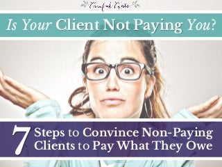 7
Steps to Convince Non-Paying
Clients to Pay What They Owe
Is Your Client Not Paying You?
 