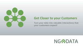 Get	
  Closer	
  to	
  your	
  Customers	
  
Turn your data into valuable interactions that
your customers expect!
 