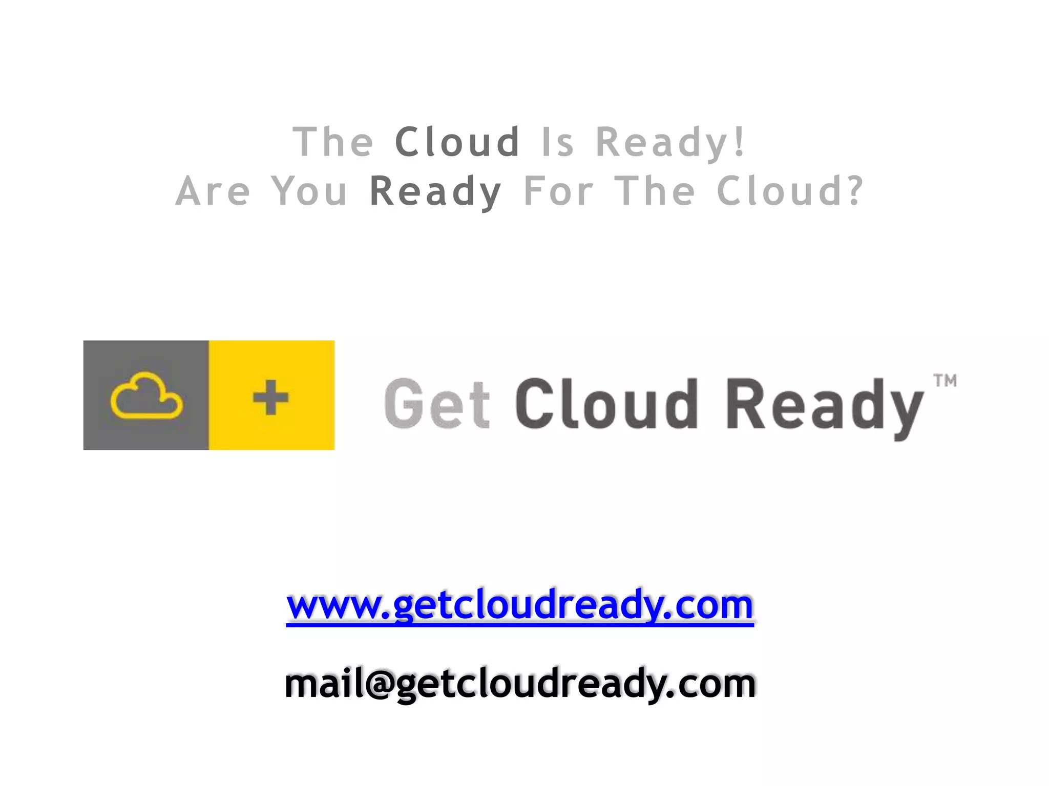 The Cloud Is Ready!
A r e Yo u R e a d y Fo r T h e C l o u d ?




      www.getcloudready.com
      mail@getcloudready.com
 