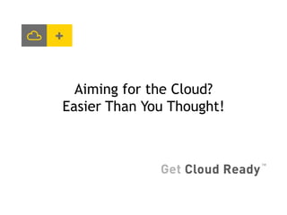 Aiming for the Cloud?
Easier Than You Thought!
 