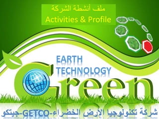 ‫الشركة‬ ‫أنشطة‬ ‫ملف‬
Activities & Profile
‫األرض‬ ‫تكنولوجيا‬ ‫شركة‬‫الخضراء‬-GETCO-‫جيتكو‬
 