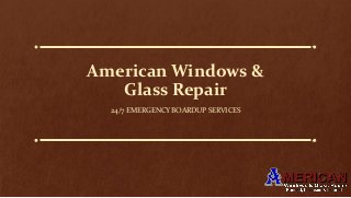 American Windows &
Glass Repair
24/7 EMERGENCY BOARDUP SERVICES
 