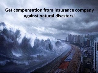Get compensation from insurance company
against natural disasters!
 