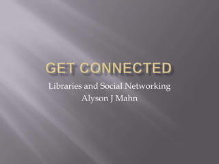 Get Connected Libraries and Social Networking Alyson J Mahn 