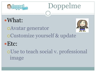 Doppelme
What:
 Avatargenerator
 Customize yourself & update

Etc:
 Use to teach social v. professional
  image
 