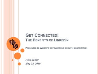 Get Connected!The Benefits of LinkedInPresented to Women’s Empowerment Growth Organization Holli Salley May 22, 2010 
