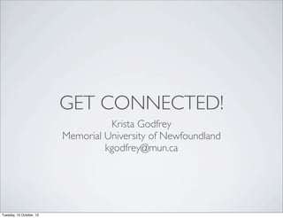 GET CONNECTED!
Krista Godfrey
Memorial University of Newfoundland
kgodfrey@mun.ca

Tuesday, 15 October, 13

 