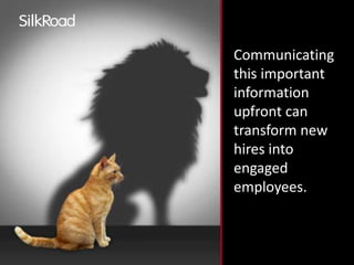 Communicating 
this important 
information 
upfront can 
transform new 
hires into 
engaged 
employees. 
 