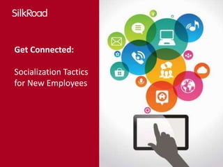 Get Connected: 
Socialization Tactics 
for New Employees 
 