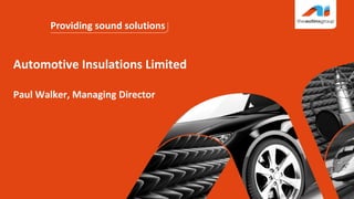 Providing sound solutions
Automotive Insulations Limited
Paul Walker, Managing Director
 