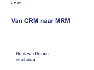 24 11 2011




Van CRM naar MRM




    Henk van Drunen
    ANWB Media
 