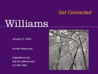 Get Connected Office of Human Resources – hr.Williams.edu – hr@williams.edu – 413-597-2681
January 21, 2020
hr@williams.edu
http://hr.williams.edu/
413-597-2681
Human Resources
Get Connected
 