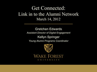 Get Connected:
Link in to the Alumni Network
            March 14, 2012

           Gretchen Edwards
    Assistant Director of Digital Engagement
             Kellyn Springer
     Young Alumni Programs Coordinator
 