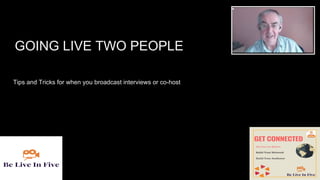 LIVE ON
Steven Healey
GOING LIVE TWO PEOPLE
Tips and Tricks for when you broadcast interviews or co-host
 