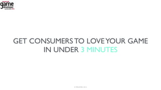 GET CONSUMERS TO LOVEYOUR GAME
IN UNDER 3 MINUTES
1© 99GAMES 2015
 