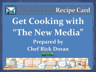 Recipe Card Get Cooking with  “The New Media” Prepared by  Chef Rick Doran 