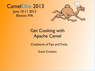 CamelOne 2013
June 10-11 2013
Boston, MA
Get Cooking with
Apache Camel
Cookbook of Tips and Tricks
Scott Cranton
 