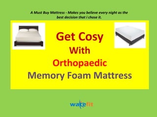 Get Cosy
With
Orthopaedic
Memory Foam Mattress
A Must Buy Mattress - Makes you believe every night as the
best decision that i chose it.
 