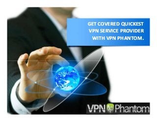 GET COVERED QUICKEST
VPN SERVICE PROVIDER
WITH VPN PHANTOM.
GET COVERED QUICKEST
VPN SERVICE PROVIDER
WITH VPN PHANTOM.
 