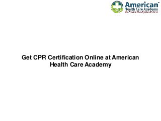 Get CPR Certification Online at American
Health Care Academy
 